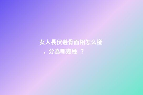 女人長伏羲骨面相怎么樣，分為哪幾種？